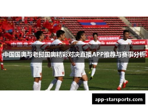 中国国奥与老挝国奥精彩对决直播APP推荐与赛事分析